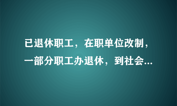 已退休职工，在职单位改制，一部分职工办退休，到社会上拿退休工资，那么人死后找谁办理丧葬费，丧葬费明细有哪些？