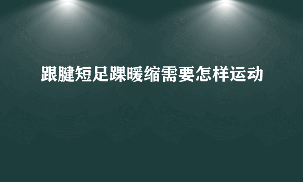 跟腱短足踝暖缩需要怎样运动