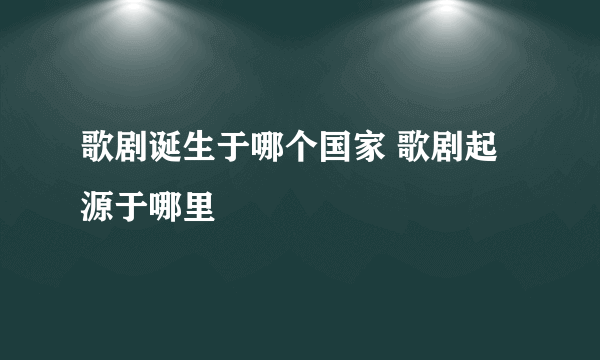 歌剧诞生于哪个国家 歌剧起源于哪里