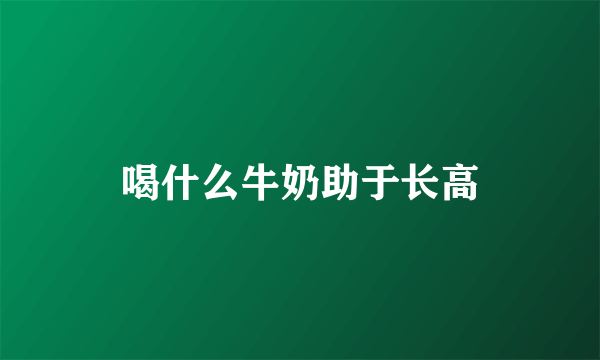 喝什么牛奶助于长高