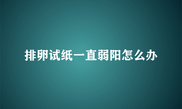 排卵试纸一直弱阳怎么办