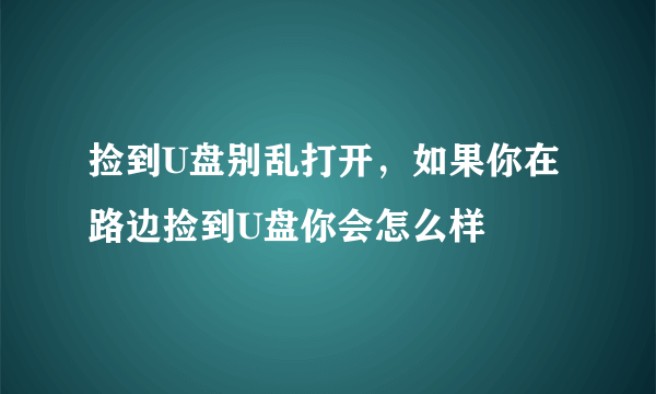 捡到U盘别乱打开，如果你在路边捡到U盘你会怎么样