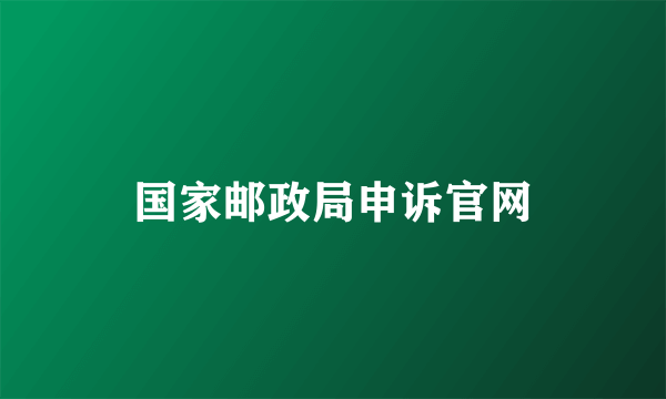 国家邮政局申诉官网