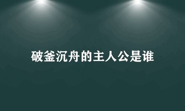 破釜沉舟的主人公是谁