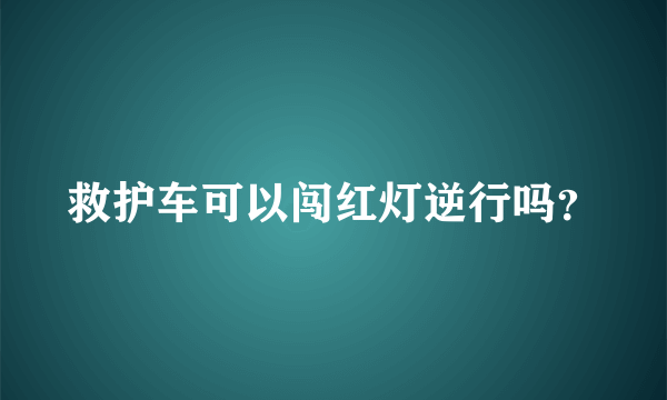 救护车可以闯红灯逆行吗？