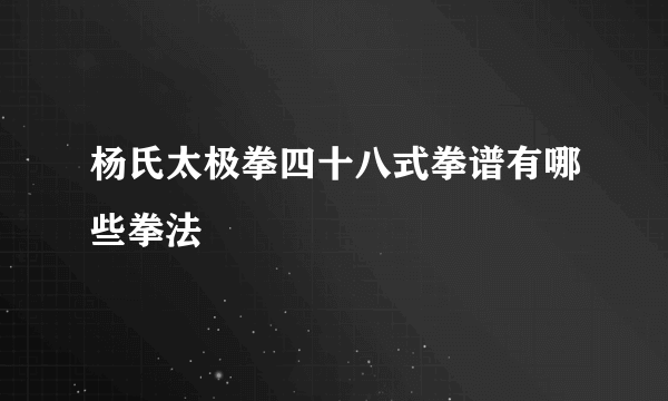 杨氏太极拳四十八式拳谱有哪些拳法