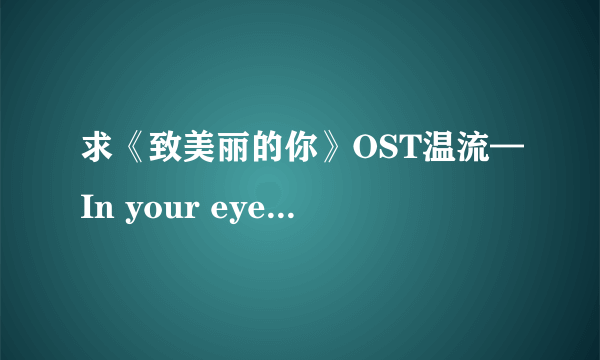 求《致美丽的你》OST温流—In your eyes ，J min—stand up 音译歌词