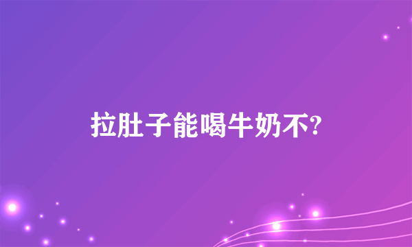 拉肚子能喝牛奶不?