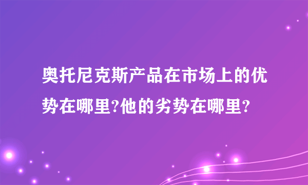 奥托尼克斯产品在市场上的优势在哪里?他的劣势在哪里?