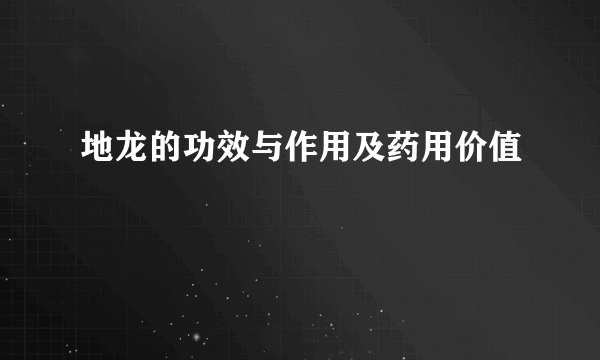 地龙的功效与作用及药用价值