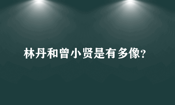 林丹和曾小贤是有多像？