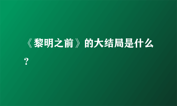 《黎明之前》的大结局是什么？