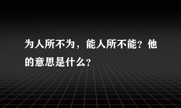 为人所不为，能人所不能？他的意思是什么？