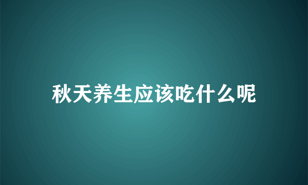 秋天养生应该吃什么呢