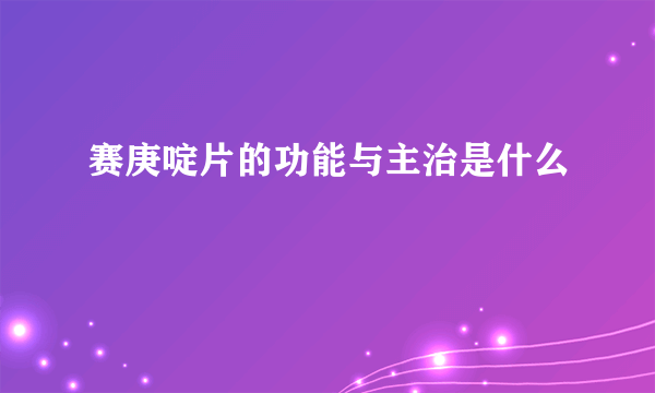 赛庚啶片的功能与主治是什么