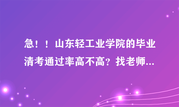 急！！山东轻工业学院的毕业清考通过率高不高？找老师给不给答案？另外监考严不严？通过率怎么样？