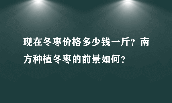 现在冬枣价格多少钱一斤？南方种植冬枣的前景如何？