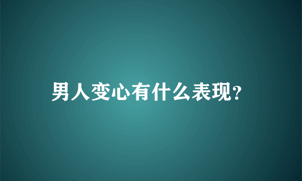 男人变心有什么表现？