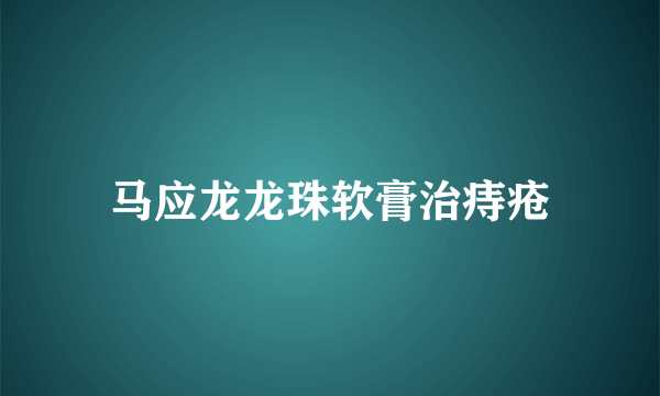 马应龙龙珠软膏治痔疮