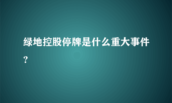 绿地控股停牌是什么重大事件？