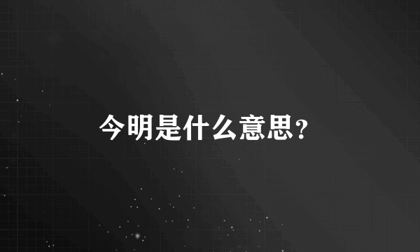 今明是什么意思？