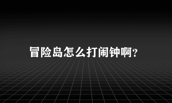 冒险岛怎么打闹钟啊？