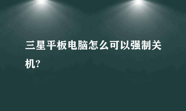 三星平板电脑怎么可以强制关机?