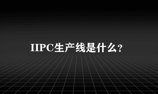 IIPC生产线是什么？