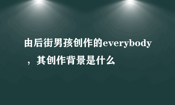 由后街男孩创作的everybody ，其创作背景是什么