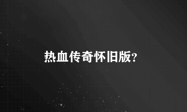 热血传奇怀旧版？