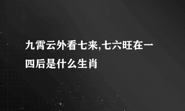 九霄云外看七来,七六旺在一四后是什么生肖