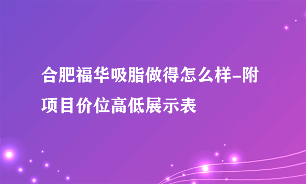 合肥福华吸脂做得怎么样-附项目价位高低展示表