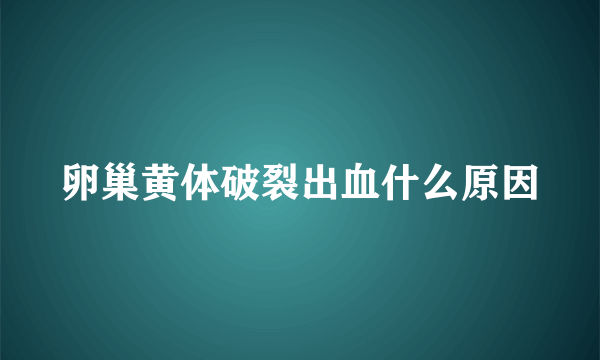 卵巢黄体破裂出血什么原因