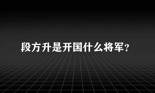 段方升是开国什么将军？