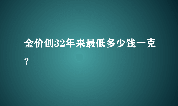 金价创32年来最低多少钱一克？