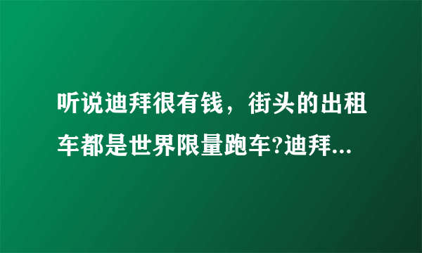 听说迪拜很有钱，街头的出租车都是世界限量跑车?迪拜靠什么发财的呢？