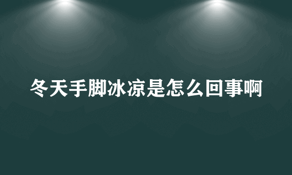 冬天手脚冰凉是怎么回事啊