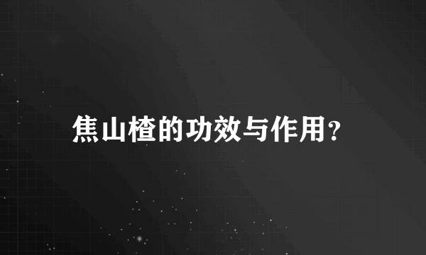 焦山楂的功效与作用？