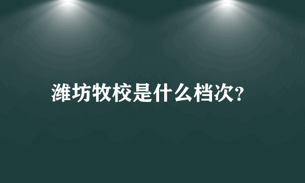 潍坊牧校是什么档次？