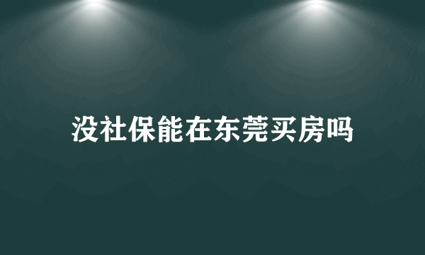 没社保能在东莞买房吗