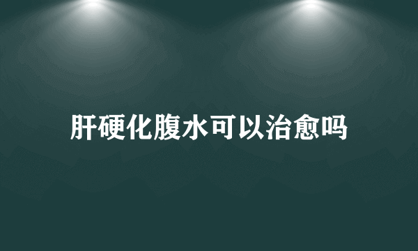 肝硬化腹水可以治愈吗