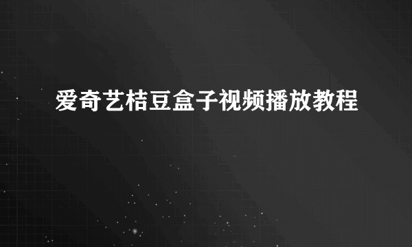 爱奇艺桔豆盒子视频播放教程