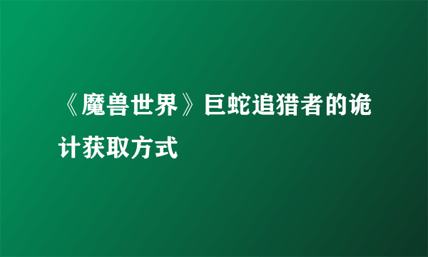 《魔兽世界》巨蛇追猎者的诡计获取方式