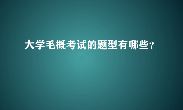 大学毛概考试的题型有哪些？