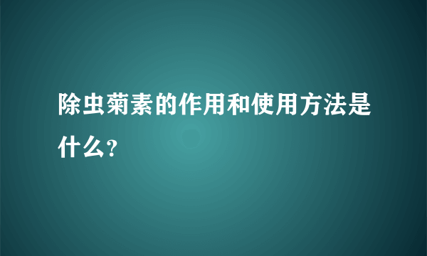 除虫菊素的作用和使用方法是什么？