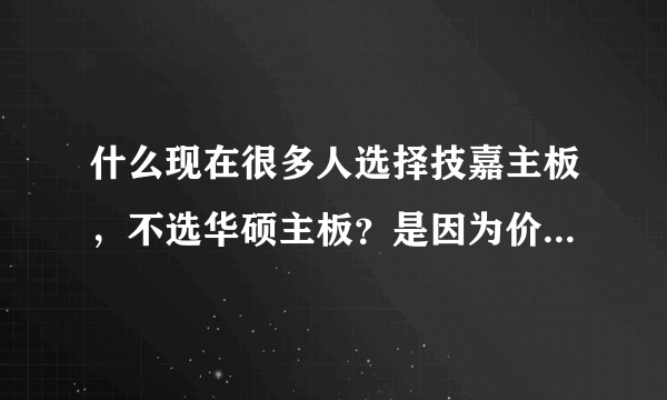 什么现在很多人选择技嘉主板，不选华硕主板？是因为价格，还是质量？