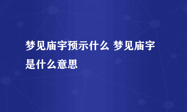 梦见庙宇预示什么 梦见庙宇是什么意思