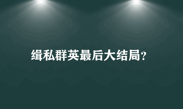 缉私群英最后大结局？