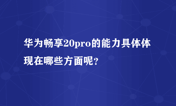 华为畅享20pro的能力具体体现在哪些方面呢？