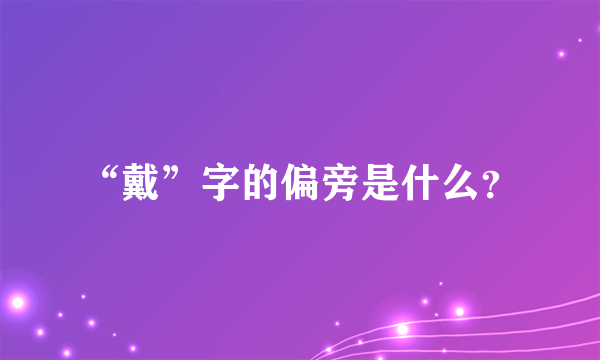 “戴”字的偏旁是什么？